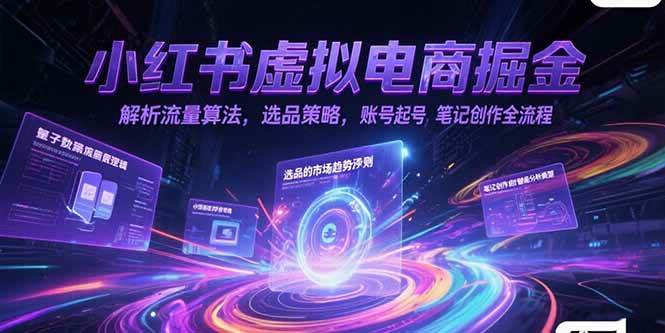 （15236期）小红书虚拟电商掘金，解析流量算法，选品策略，账号起号，笔记创作全流程-网创副业教程