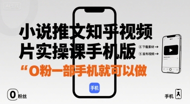 小说推文知乎视频图片实操课手机版，0粉一部手机就可以做-网创副业教程