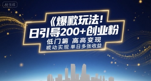 爆款玩法：日引200+创业粉，低门槛高变现，轻松实现单日多张收益-网创副业教程