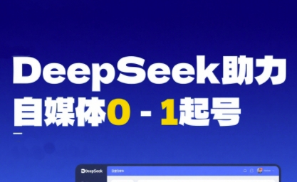 DeepSeek赋能自媒体0-1起号，从AI工具实操到变现-网创副业教程