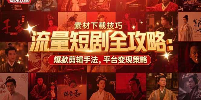 （15431期）流量短剧全攻略：素材下载技巧，爆款剪辑手法，平台变现策略-网创副业教程
