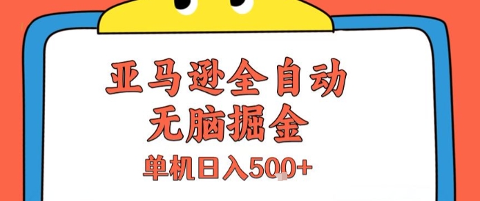 亚马逊全自动无脑掘金，无需人工，单机日入5张+【揭秘】-网创副业教程