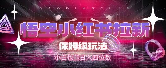 悟空小红书拉新，保姆级玩法，小白也能日入四位数-网创副业教程