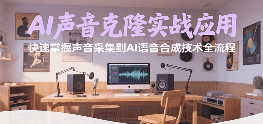AI声音克隆实战应用,快速掌握声音采集到AI语音合成技术全流程-网创副业教程