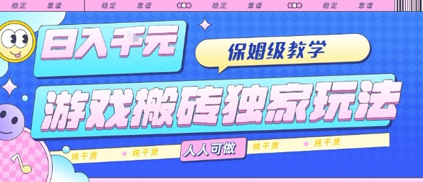 游戏搬砖独家玩法,日入1k+,保姆级教学,人人可做,纯干货【揭秘】-网创副业教程