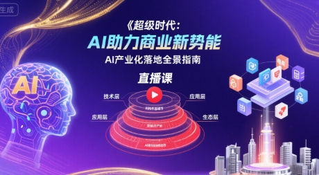 超级时代:AI助力商业新势能直播课,AI产业化落地全景指南-网创副业教程