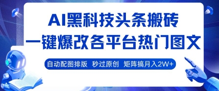 AI黑科技头条搬砖,一键爆改各平台热门图文 自动配图排版,秒过原创,矩阵搞月入2W+【揭秘】-网创副业教程