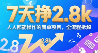 7天挣2.8k,人人都能 操作的简单项目,全流程拆解-网创副业教程