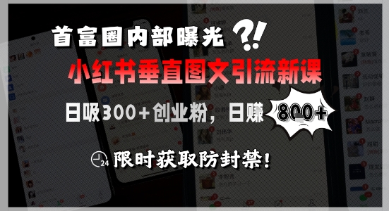 首富圈内部曝光小红书垂直图文引流新课，日吸300+创业粉，日入8张+，限时获取防封禁-网创副业教程