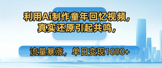 利用Ai制作童年回忆视频,真实还原引起共鸣,流量暴涨,单日变现多张-网创副业教程