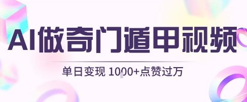 用AI制作奇门遁甲视频,单日变现1k+,条条点赞过万-网创副业教程