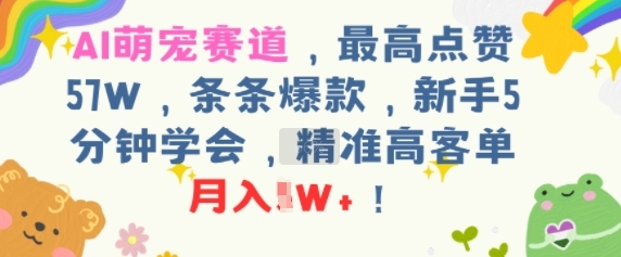 AI萌宠赛道,最高点赞57W,条条爆款,新手5分钟学会,精准高客单,月入1W+-网创副业教程
