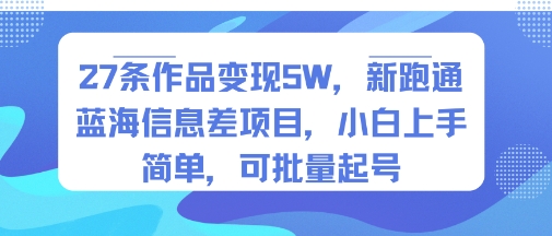 27条作品变现5W,新跑通蓝海信息差项目,小白上手简单,可批量起号-网创副业教程