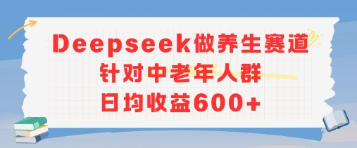 新玩法!Deepseek做养生赛道针对中老年人群,日均收益6张+-网创副业教程