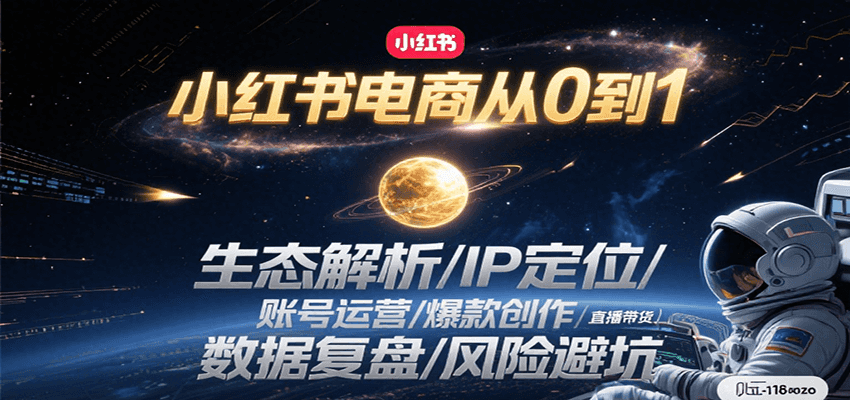 小红书电商从0到1：生态解析/IP定位/ 账号运营/爆款创作/直播带货/数据复盘/风险避坑-网创副业教程