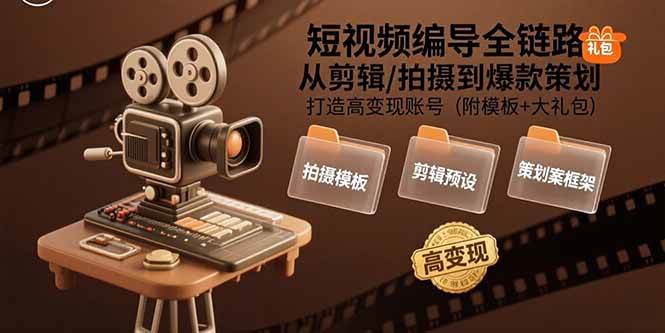 (15600期)短视频编导全链路:从剪辑/拍摄到爆款策划,打造高变现账号(附模板+大礼包)-网创副业教程