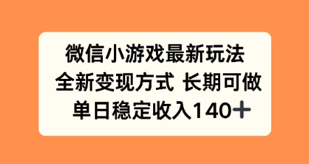 微信小游戏最新玩法,全新变现方式,单日稳定收益140+-网创副业教程