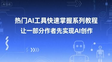 热门AI工具快速掌握系列教程,让一部分创作者先实现AI创作-网创副业教程