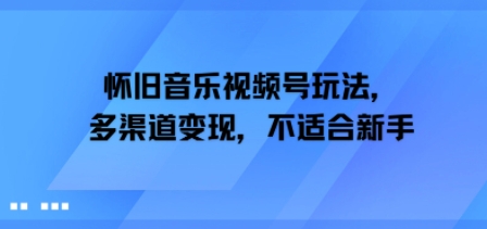 怀旧音乐视频号玩法,多渠道变现,不适合新手-网创副业教程