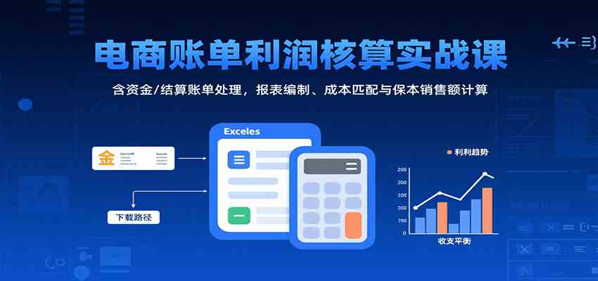 电商账单利润核算实战课:含资金/结算账单处理,报表编制、成本匹配与保本销售额计算-网创副业教程