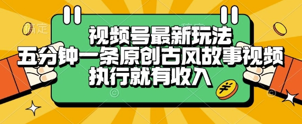 视频号最新玩法,五分钟一条原创古风故事类视频执行就有收入【揭秘】-网创副业教程