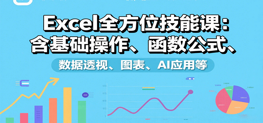 Excel全方位技能课:含基础操作、函数公式、数据透视、图表、AI应用等-网创副业教程
