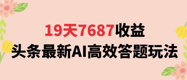19天7687收益,头条最新AI高效答题玩法,新手小白可无脑上手操作-网创副业教程