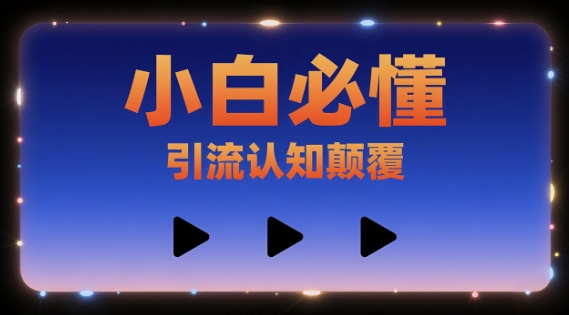 小白必懂,引流认知颠覆,三个视频讲透-网创副业教程