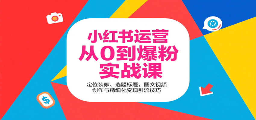 小红书运营从0到爆粉实战课:定位装修、选题标题,图文视频创作与精细化变现引流技巧-网创副业教程