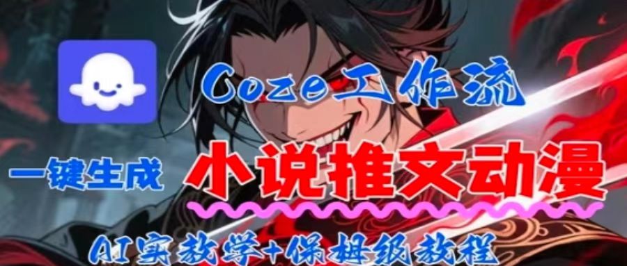 用Coze扣子工作流一键生成小说推文动漫短视频,全流程保姆级教学-网创副业教程