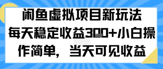 闲鱼虚拟项目新玩法，每天稳定收益3张+，小白操作简单，当天可见收益-网创副业教程