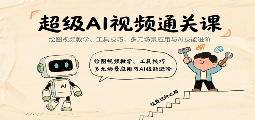 超级AI视频通关课:绘图视频教学、工具技巧,多元场景应用与AI技能进阶-网创副业教程