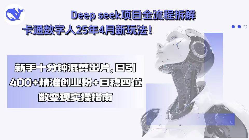 (15704期)Deep seek项目全流程拆解+卡通数字人25年4月新玩法!新手十分钟混剪出…-网创副业教程