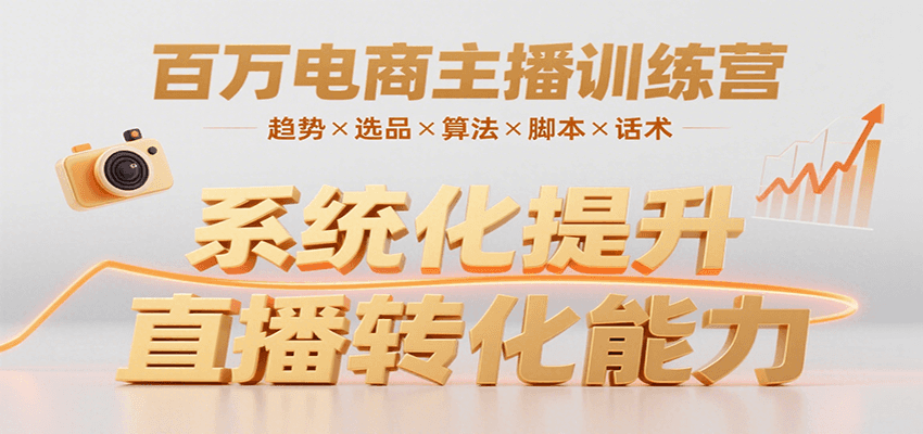 百万电商主播训练营,涵盖趋势/选品/算法/脚本/话术,提升转化能力-网创副业教程