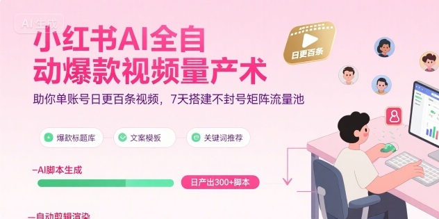 小红书AI全自动爆款视频量产术,助你单账号日更百条视频,7天搭建不封号矩阵流量池-网创副业教程