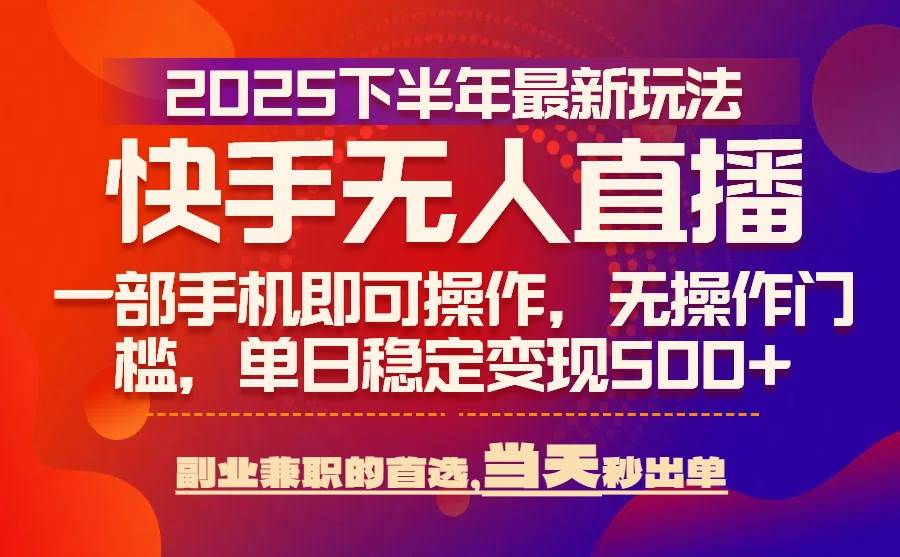 (15662期)25年快手无人直播最新玩法,当天可出单,一部手机即可操作-网创副业教程
