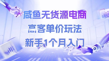 咸鱼无货源电商,高客单价玩法,新手1个月入门-网创副业教程