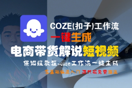COZE(扣子)工作流一键生成电商带货解说短视频，保姆级教程，0基础快手入门-网创副业教程