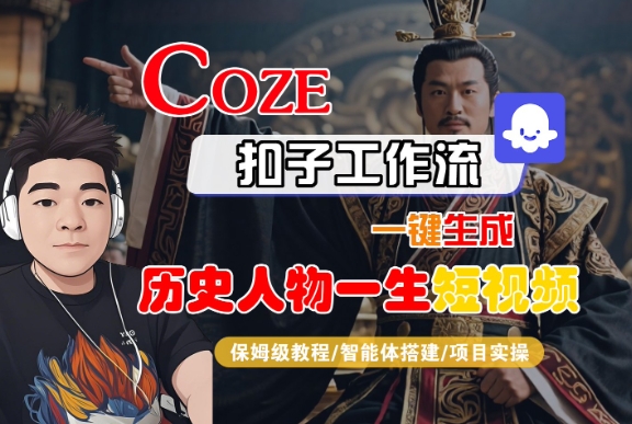 COZE扣子工作流一键生成历史人物一生短视频,保姆级教程-智能体搭建-项目实操-网创副业教程