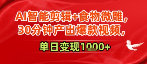 AI智能剪辑+食物微雕,30分钟产出爆款视频,单日变现多张-网创副业教程