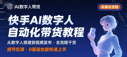 快手AI数字人自动化视频带货实操全流程,干货满满,细节拉满-网创副业教程