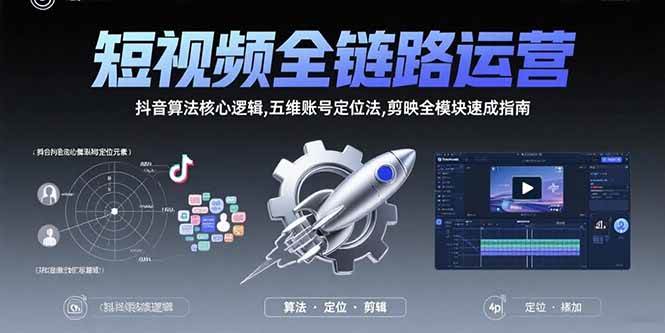 (15580期)短视频全链路运营:抖音算法核心逻辑,五维账号定位法,剪映全模块速成指南-网创副业教程