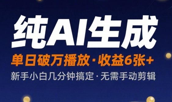 纯AI生成单日破万播放收益6张+,新手小白几分钟搞定作品,不需要手动剪辑-网创副业教程