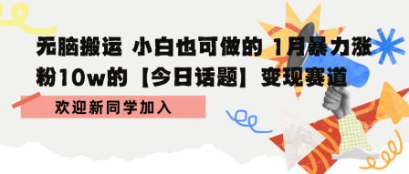 无脑搬运 小白也可做的 1月暴力涨粉10w的【今日话题】变现赛道-网创副业教程