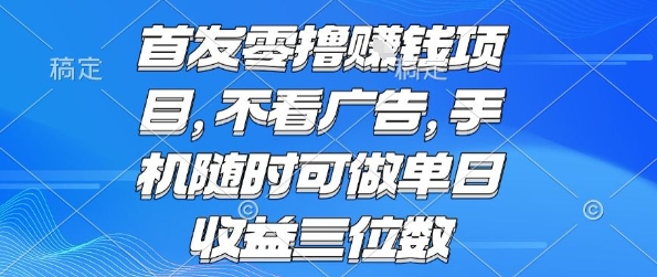 首发零撸挣钱项目 不看广告 手机随时可做 单日收益三位数【揭秘】-网创副业教程