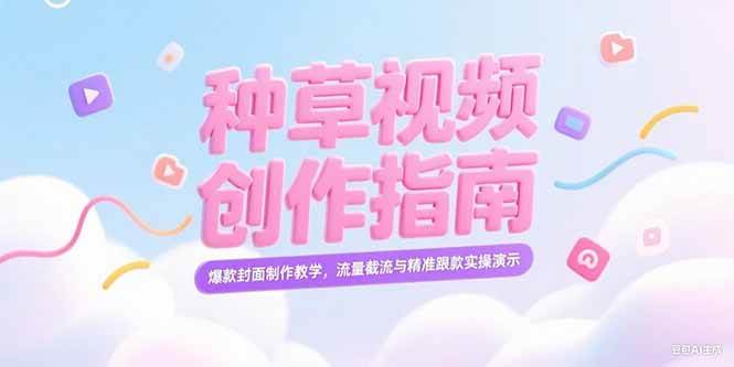 (15259期)小红书种草视频创作指南,爆款封面制作教学,流量截流与精准跟款实操演示-网创副业教程