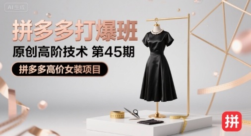 拼多多打爆班原创高阶技术第45期，拼多多高价女装项目-网创副业教程