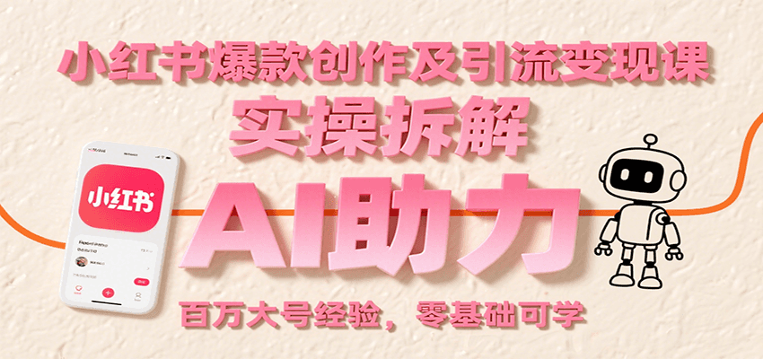 小红书爆款创作及引流变现课：实操拆解，AI助力，百万大号经验，零基础可学-网创副业教程