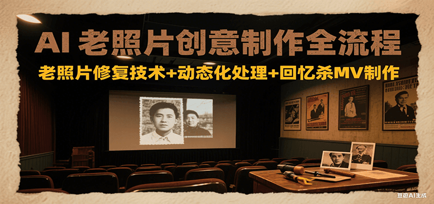 AI老照片创意制作全流程:老照片修复技术+动态化处理+回忆杀MV制作-网创副业教程