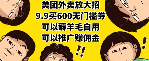 美团外卖放大招,9.9买600无门槛券,可以薅羊毛自用,可以推广挣佣金【揭秘】-网创副业教程